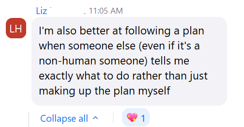Liz: I'm also better at following a plan when someone else, even if it's a non-human someone, tells me exactly what to do
